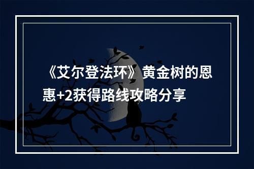 《艾尔登法环》黄金树的恩惠+2获得路线攻略分享