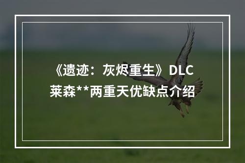 《遗迹：灰烬重生》DLC莱森**两重天优缺点介绍