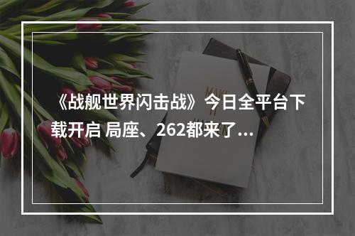 《战舰世界闪击战》今日全平台下载开启 局座、262都来了！