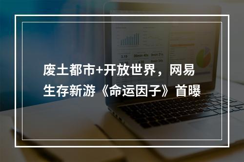 废土都市+开放世界，网易生存新游《命运因子》首曝