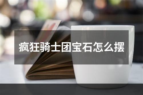 疯狂骑士团宝石怎么摆