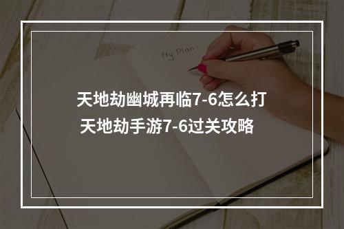 天地劫幽城再临7-6怎么打 天地劫手游7-6过关攻略