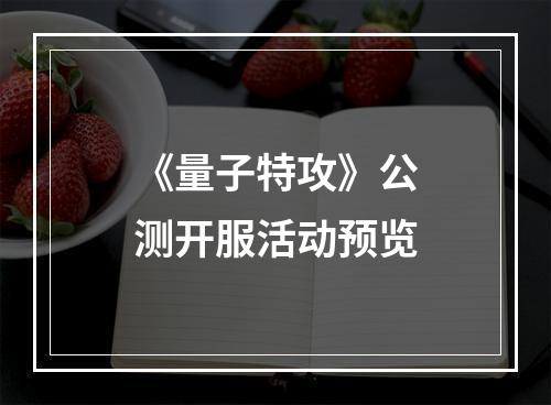 《量子特攻》公测开服活动预览