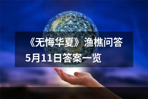 《无悔华夏》渔樵问答5月11日答案一览