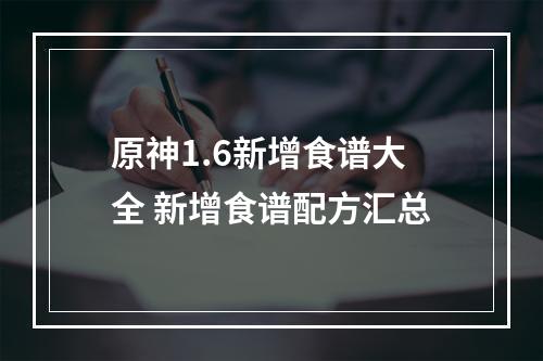 原神1.6新增食谱大全 新增食谱配方汇总