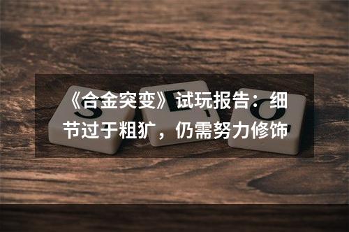 《合金突变》试玩报告：细节过于粗犷，仍需努力修饰