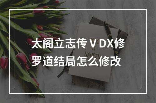 太阁立志传ⅤDX修罗道结局怎么修改