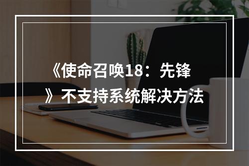 《使命召唤18：先锋》不支持系统解决方法