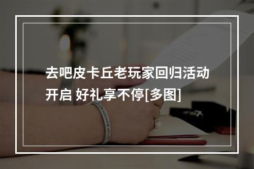 去吧皮卡丘老玩家回归活动开启 好礼享不停[多图]