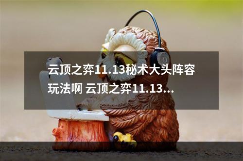 云顶之弈11.13秘术大头阵容玩法啊 云顶之弈11.13上分阵容