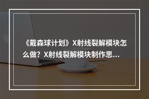 《戴森球计划》X射线裂解模块怎么做？X射线裂解模块制作思路