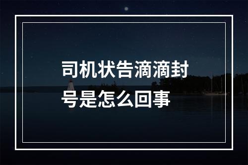 司机状告滴滴封号是怎么回事