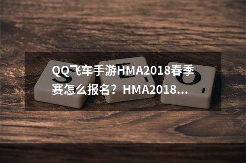 QQ飞车手游HMA2018春季赛怎么报名？HMA2018春季赛报名流程及规则