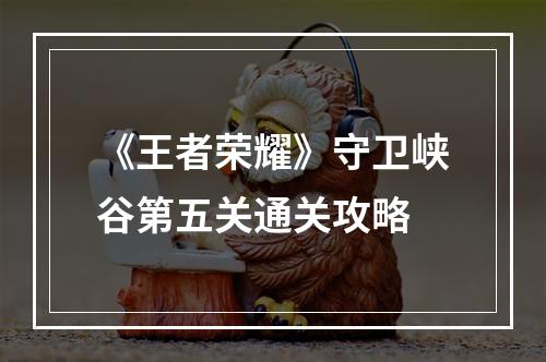 《王者荣耀》守卫峡谷第五关通关攻略