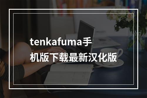 tenkafuma手机版下载最新汉化版