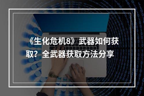 《生化危机8》武器如何获取？全武器获取方法分享