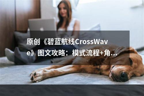 原创《碧蓝航线CrossWave》图文攻略：模式流程+角色升级+好感说明+技能强化+装备升级+零件获取+战斗系统