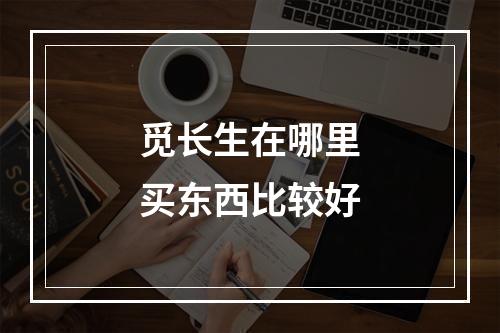 觅长生在哪里买东西比较好