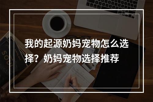 我的起源奶妈宠物怎么选择？奶妈宠物选择推荐