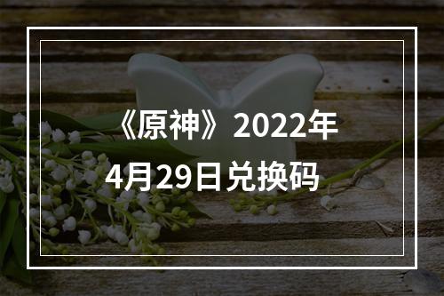 《原神》2022年4月29日兑换码