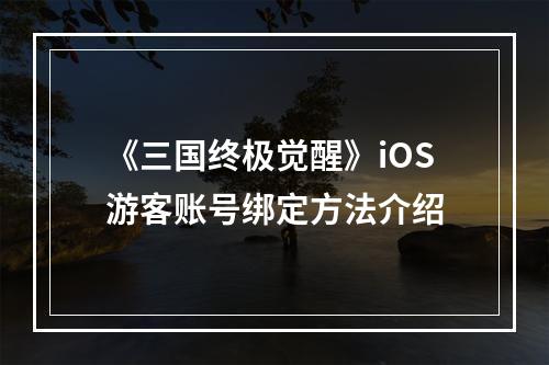 《三国终极觉醒》iOS游客账号绑定方法介绍