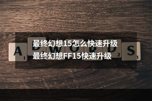 最终幻想15怎么快速升级 最终幻想FF15快速升级