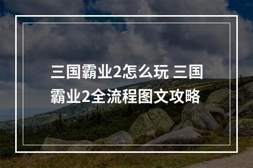 三国霸业2怎么玩 三国霸业2全流程图文攻略