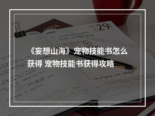 《妄想山海》宠物技能书怎么获得 宠物技能书获得攻略