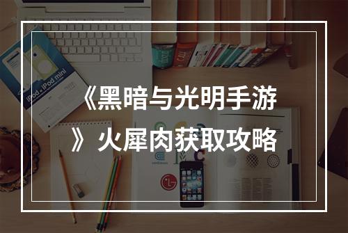 《黑暗与光明手游》火犀肉获取攻略