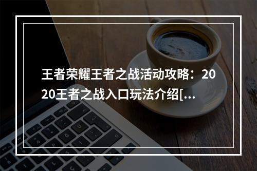 王者荣耀王者之战活动攻略：2020王者之战入口玩法介绍[多图]