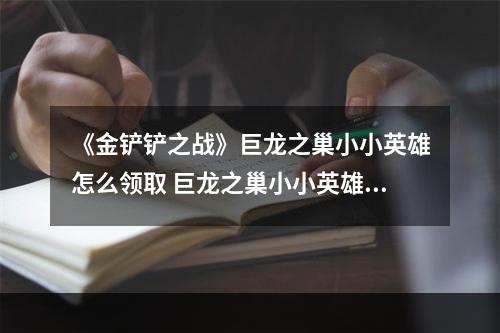 《金铲铲之战》巨龙之巢小小英雄怎么领取 巨龙之巢小小英雄领取方法