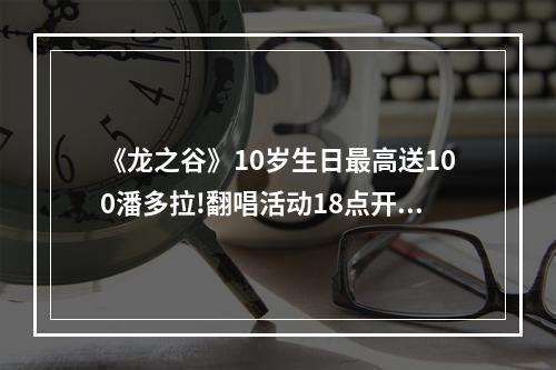 《龙之谷》10岁生日最高送100潘多拉!翻唱活动18点开启