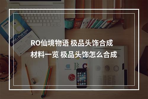 RO仙境物语 极品头饰合成材料一览 极品头饰怎么合成