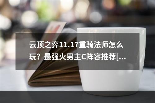 云顶之弈11.17重骑法师怎么玩？最强火男主C阵容推荐[多图]