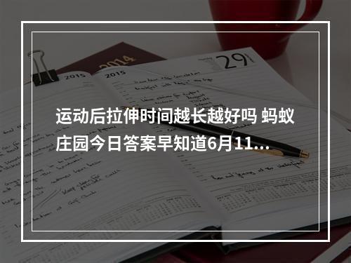 运动后拉伸时间越长越好吗 蚂蚁庄园今日答案早知道6月11日