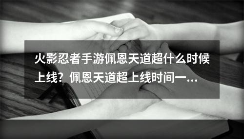 火影忍者手游佩恩天道超什么时候上线？佩恩天道超上线时间一览[多图]