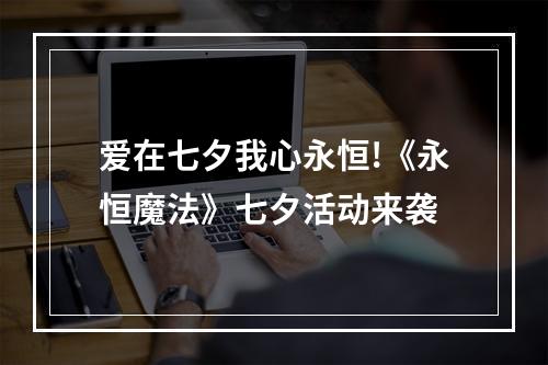 爱在七夕我心永恒!《永恒魔法》七夕活动来袭