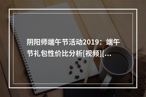 阴阳师端午节活动2019：端午节礼包性价比分析[视频][多图]