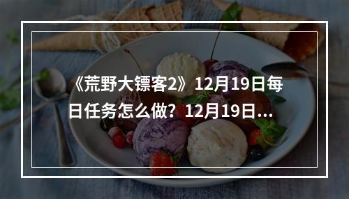 《荒野大镖客2》12月19日每日任务怎么做？12月19日每日任务攻略分享