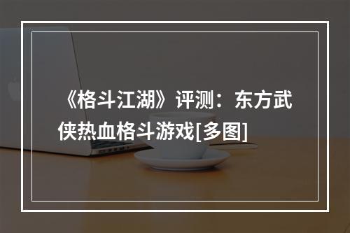 《格斗江湖》评测：东方武侠热血格斗游戏[多图]