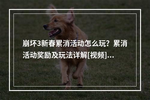 崩坏3新春累消活动怎么玩？累消活动奖励及玩法详解[视频][多图]