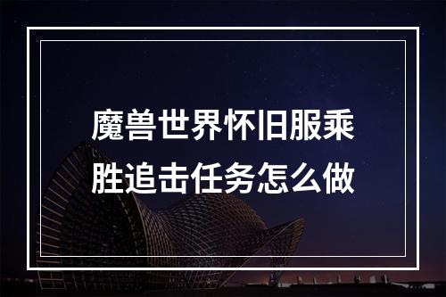 魔兽世界怀旧服乘胜追击任务怎么做