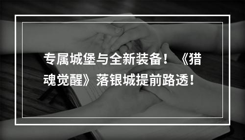 专属城堡与全新装备！《猎魂觉醒》落银城提前路透！