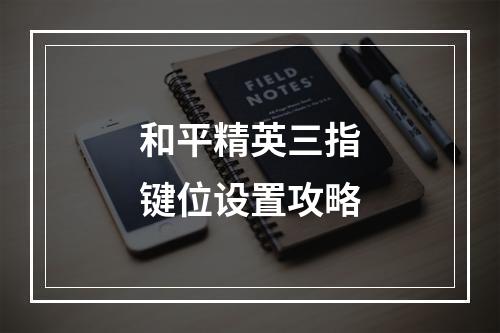 和平精英三指键位设置攻略