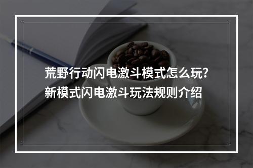 荒野行动闪电激斗模式怎么玩？新模式闪电激斗玩法规则介绍