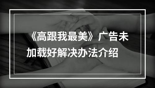 《高跟我最美》广告未加载好解决办法介绍