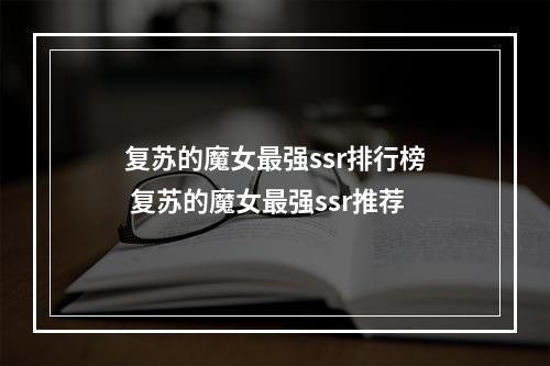 复苏的魔女最强ssr排行榜 复苏的魔女最强ssr推荐