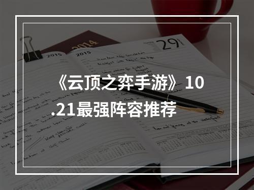 《云顶之弈手游》10.21最强阵容推荐