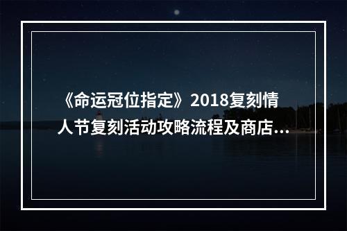 《命运冠位指定》2018复刻情人节复刻活动攻略流程及商店兑换