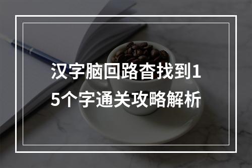 汉字脑回路杳找到15个字通关攻略解析